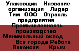 Упаковщик › Название организации ­ Лидер Тим, ООО › Отрасль предприятия ­ Промышленность, производство › Минимальный оклад ­ 15 000 - Все города Работа » Вакансии   . Крым,Гаспра